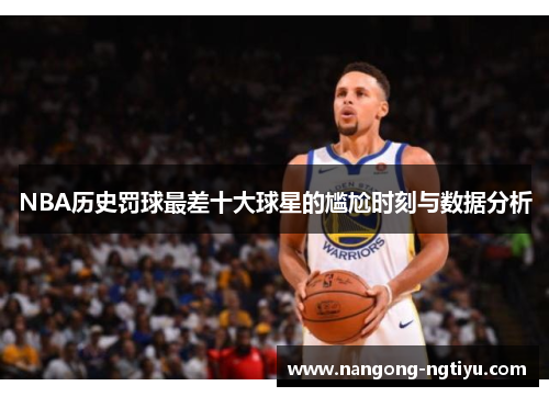 NBA历史罚球最差十大球星的尴尬时刻与数据分析