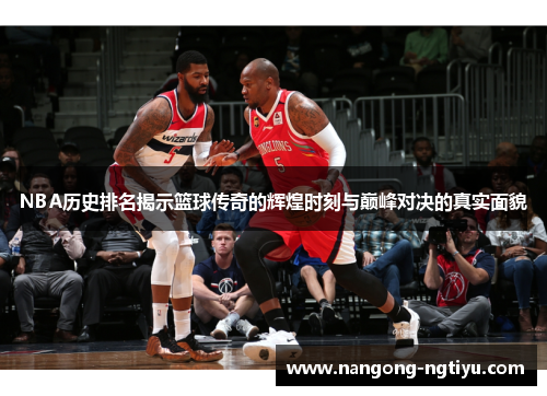 NBA历史排名揭示篮球传奇的辉煌时刻与巅峰对决的真实面貌